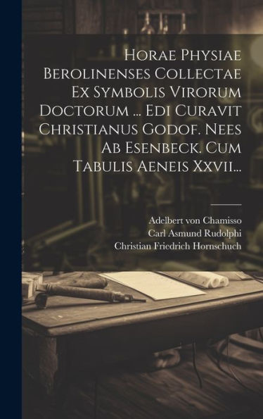 Horae Physiae Berolinenses Collectae Ex Symbolis Virorum Doctorum ... Edi Curavit Christianus Godof. Nees Ab Esenbeck. Cum Tabulis Aeneis Xxvii... (Latin Edition)