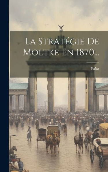 La Stratégie De Moltke En 1870... (French Edition)