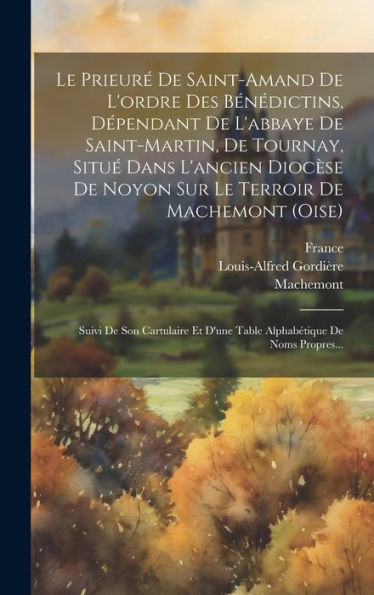 Le Prieuré De Saint-Amand De L'Ordre Des Bénédictins, Dépendant De L'Abbaye De Saint-Martin, De Tournay, Situé Dans L'Ancien Diocèse De Noyon Sur Le ... De Noms Propres... (French Edition) - 9781020613326