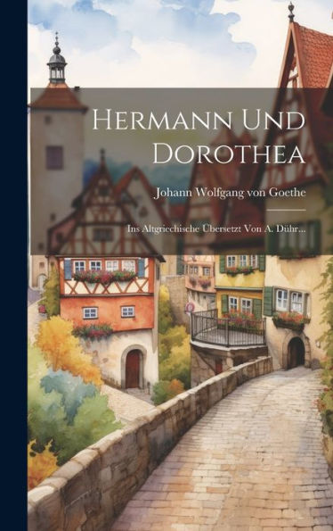 Hermann Und Dorothea: Ins Altgriechische Übersetzt Von A. Dühr... (Greek Edition)