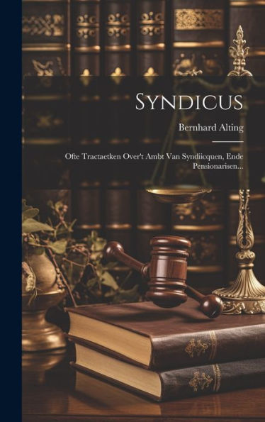 Syndicus: Ofte Tractaetken Over'T Ambt Van Syndiicquen, Ende Pensionarisen... (Dutch Edition)
