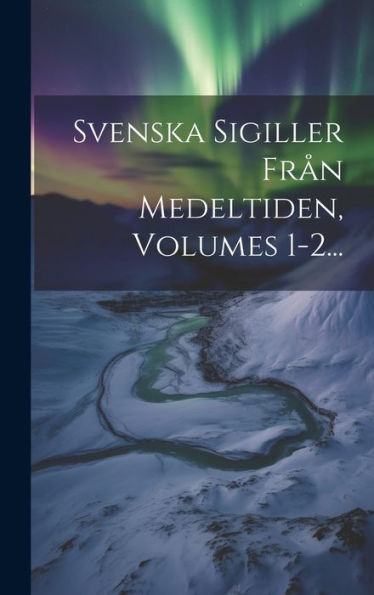 Svenska Sigiller Från Medeltiden, Volumes 1-2... (Swedish Edition)