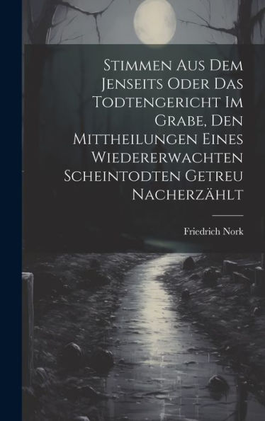 Stimmen Aus Dem Jenseits Oder Das Todtengericht Im Grabe, Den Mittheilungen Eines Wiedererwachten Scheintodten Getreu Nacherzählt