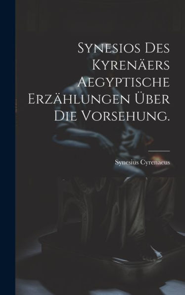 Synesios Des Kyrenäers Aegyptische Erzählungen Über Die Vorsehung. (German Edition)
