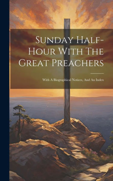 Sunday Half-Hour With The Great Preachers: With A Biographical Notices, And An Index