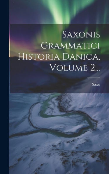 Saxonis Grammatici Historia Danica, Volume 2... (Latin Edition)