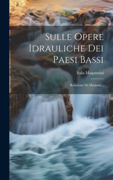 Sulle Opere Idrauliche Dei Paesi Bassi: Relazione Di Missione... (Italian Edition)