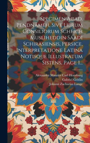 Specimen Acad. Pendnâmeh, Sive Librum Consiliorum Scheich Musliheddin Saadi Schirasiensis, Persice, Interpretatione Latina Notisque Illustratum Sistens, Page 1... (Latin Edition)