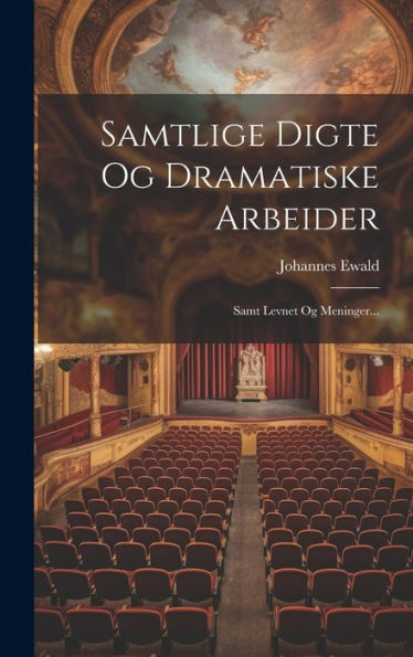 Samtlige Digte Og Dramatiske Arbeider: Samt Levnet Og Meninger... (Danish Edition)