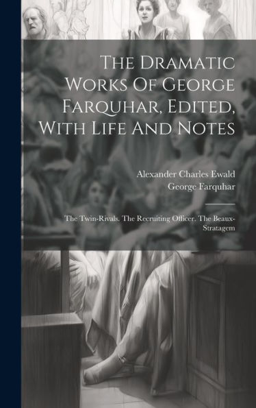 The Dramatic Works Of George Farquhar, Edited, With Life And Notes: The Twin-Rivals. The Recruiting Officer. The Beaux-Stratagem