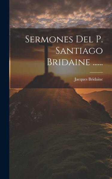 Sermones Del P. Santiago Bridaine ...... (Spanish Edition)