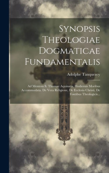 Synopsis Theologiae Dogmaticae Fundamentalis: Ad Mentem S. Thomae Aquinatis, Hodiernis Moribus Accommodata. De Vera Religione, De Ecclesia Christi, De Fontibus Theologicis... (Latin Edition)