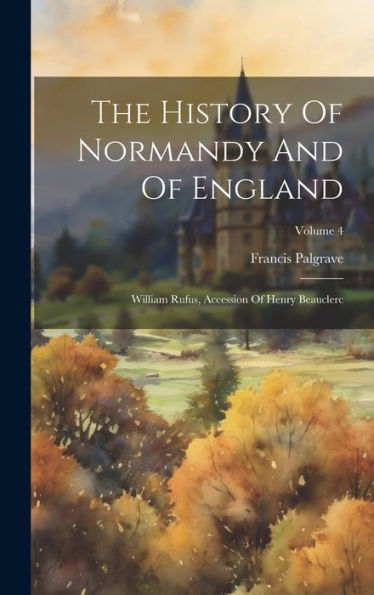 The History Of Normandy And Of England: William Rufus, Accession Of Henry Beauclerc; Volume 4