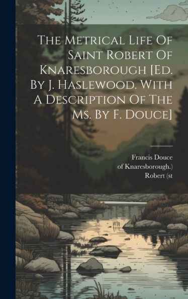 The Metrical Life Of Saint Robert Of Knaresborough [Ed. By J. Haslewood. With A Description Of The Ms. By F. Douce]
