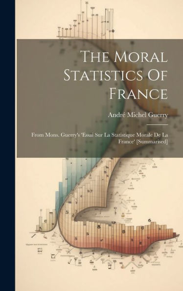 The Moral Statistics Of France: From Mons. Guerry's 'Essai Sur La Statistique Morale De La France' [Summarised]