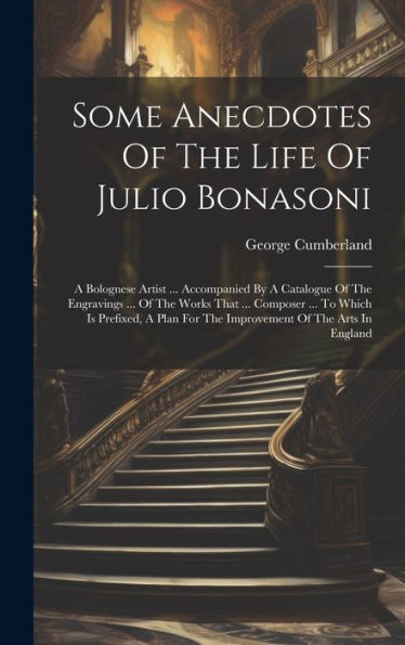 Some Anecdotes Of The Life Of Julio Bonasoni: A Bolognese Artist ... Accompanied By A Catalogue Of The Engravings ... Of The Works That ... Composer ... For The Improvement Of The Arts In England