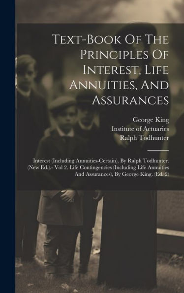 Text-Book Of The Principles Of Interest, Life Annuities, And Assurances: Interest (Including Annuities-Certain), By Ralph Todhunter. (New Ed.).- Vol ... And Assurances), By George King. (Ed. 2)