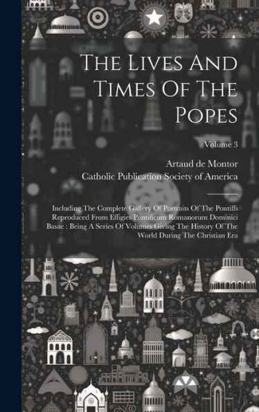 The Lives And Times Of The Popes: Including The Complete Gallery Of Portraits Of The Pontiffs Reproduced From Effigies Pontificum Romanorum Dominici ... The World During The Christian Era; Volume 3