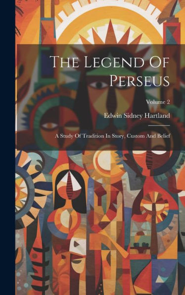 The Legend Of Perseus: A Study Of Tradition In Story, Custom And Belief; Volume 2