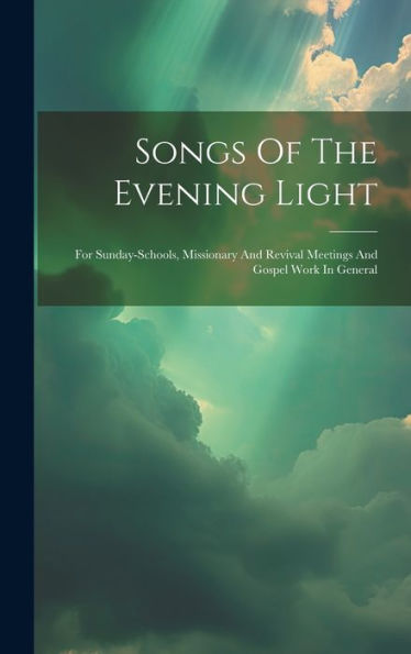 Songs Of The Evening Light: For Sunday-Schools, Missionary And Revival Meetings And Gospel Work In General