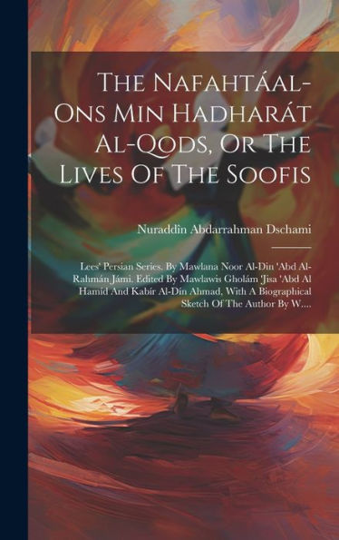 The Nafahtáal-Ons Min Hadharát Al-Qods, Or The Lives Of The Soofis: Lees' Persian Series. By Mawlana Noor Al-Din 'Abd Al-Rahmán Jámi. Edited By ... Of The Author By W.... (Arabic Edition)