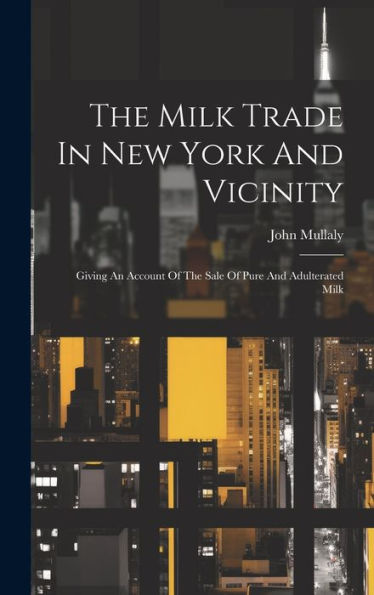 The Milk Trade In New York And Vicinity: Giving An Account Of The Sale Of Pure And Adulterated Milk