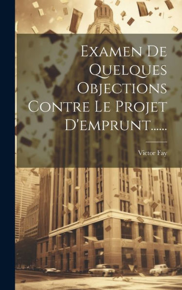 Examen De Quelques Objections Contre Le Projet D'Emprunt...... (French Edition)