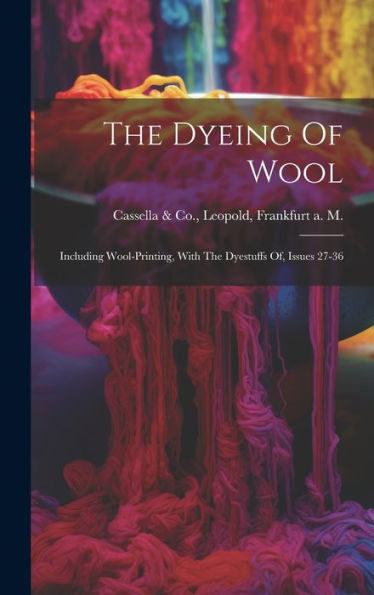 The Dyeing Of Wool: Including Wool-Printing, With The Dyestuffs Of, Issues 27-36