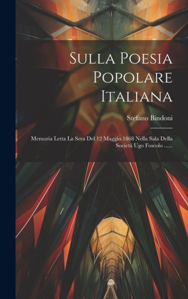 Sulla Poesia Popolare Italiana: Memoria Letta La Sera Del 12 Maggio 1868 Nella Sala Della Società Ugo Foscolo ...... (Italian Edition)