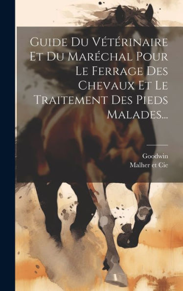 Guide Du Vétérinaire Et Du Maréchal Pour Le Ferrage Des Chevaux Et Le Traitement Des Pieds Malades... (French Edition)