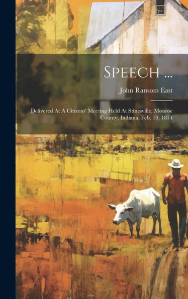 Speech ...: Delivered At A Citizens' Meeting Held At Stinesville, Monroe County, Indiana, Feb. 19, 1874