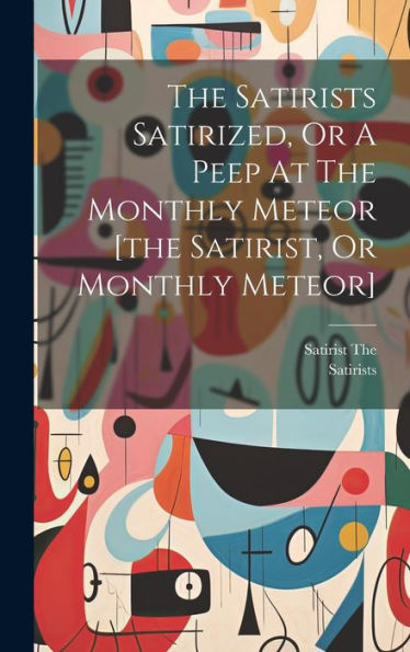 The Satirists Satirized, Or A Peep At The Monthly Meteor [The Satirist, Or Monthly Meteor]