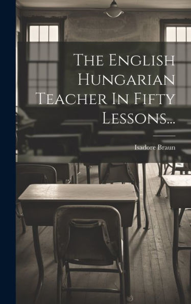 The English Hungarian Teacher In Fifty Lessons... (Hungarian Edition)