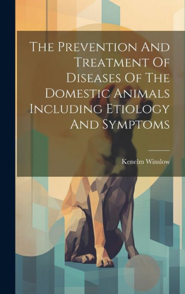 The Prevention And Treatment Of Diseases Of The Domestic Animals Including Etiology And Symptoms