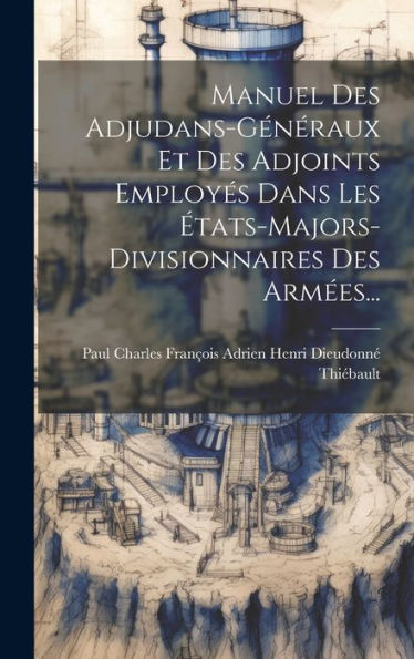 Manuel Des Adjudans-Généraux Et Des Adjoints Employés Dans Les États-Majors-Divisionnaires Des Armées... (French Edition)