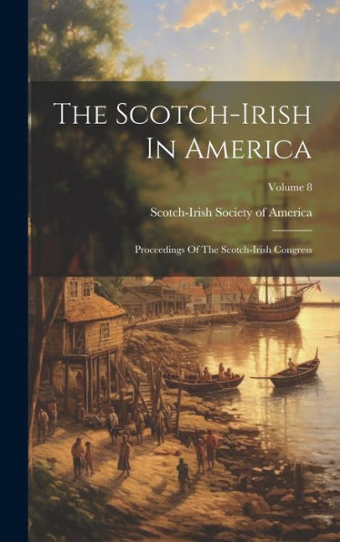 The Scotch-Irish In America: Proceedings Of The Scotch-Irish Congress; Volume 8