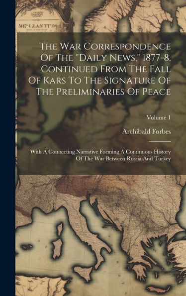 The War Correspondence Of The "Daily News," 1877-8, Continued From The Fall Of Kars To The Signature Of The Preliminaries Of Peace: With A Connecting ... The War Between Russia And Turkey; Volume 1