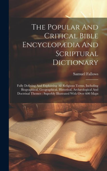 The Popular And Critical Bible Encyclopædia And Scriptural Dictionary: Fully Defining And Explaining All Religious Terms, Including Biographical, ... Superbly Illustrated With Over 600 Maps