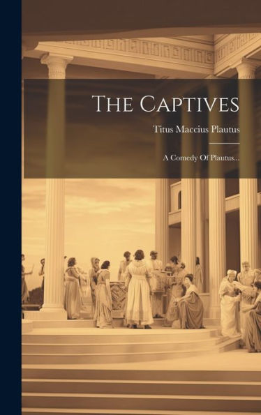 The Captives: A Comedy Of Plautus... (Latin Edition)