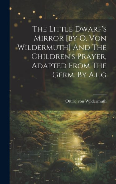 The Little Dwarf's Mirror [By O. Von Wildermuth] And The Children's Prayer, Adapted From The Germ. By A.L.G