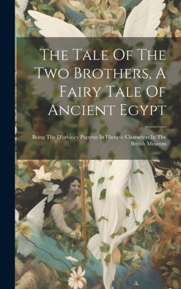 The Tale Of The Two Brothers, A Fairy Tale Of Ancient Egypt: Being The D'Orbiney Papyrus In Hieratic Characters In The British Museum
