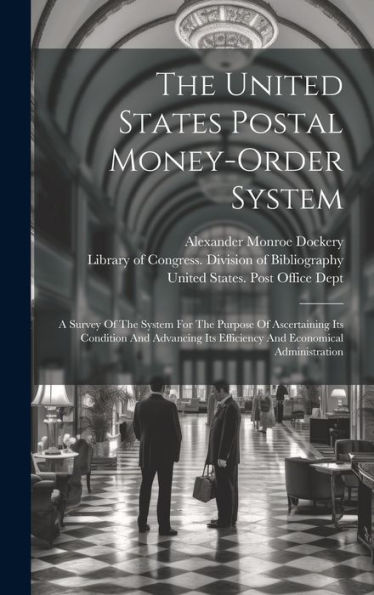 The United States Postal Money-Order System: A Survey Of The System For The Purpose Of Ascertaining Its Condition And Advancing Its Efficiency And Economical Administration