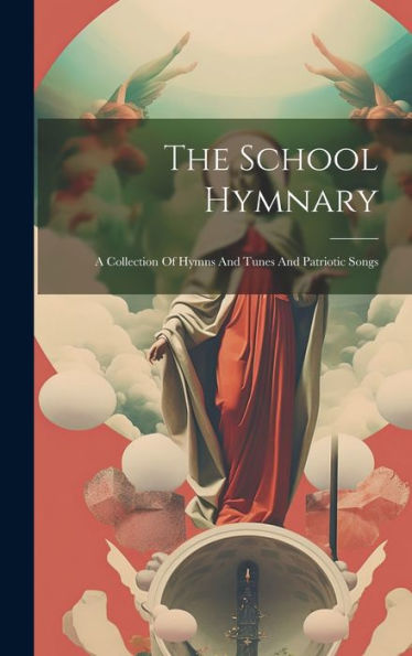 The School Hymnary: A Collection Of Hymns And Tunes And Patriotic Songs