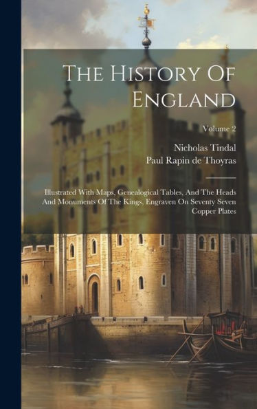 The History Of England: Illustrated With Maps, Genealogical Tables, And The Heads And Monuments Of The Kings, Engraven On Seventy Seven Copper Plates; Volume 2