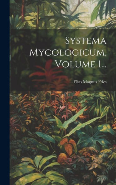 Systema Mycologicum, Volume 1... (Latin Edition)