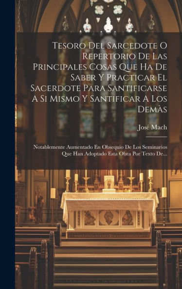 Tesoro Del Sarcedote O Repertorio De Las Principales Cosas Que Ha De Saber Y Practicar El Sacerdote Para Santificarse A Si Mismo Y Santificar A Los ... Esta Obra Por Texto De... (Spanish Edition)