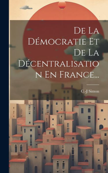 De La Démocratie Et De La Décentralisation En France... (French Edition) - 9781020629280