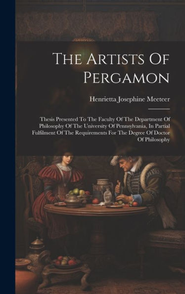 The Artists Of Pergamon: Thesis Presented To The Faculty Of The Department Of Philosophy Of The University Of Pennsylvania, In Partial Fulfilment Of ... For The Degree Of Doctor Of Philosophy