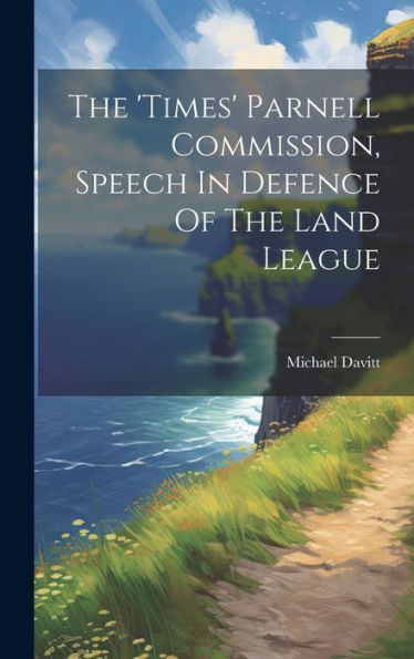 The 'Times' Parnell Commission, Speech In Defence Of The Land League