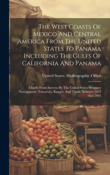 The West Coasts Of Mexico And Central America From The United States To Panama Including The Gulfs Of California And Panama: Chiefly From Surveys By ... Ranger, And Thetis, Between 1873 And 1901